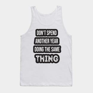 Don't Spend Another Year Doing The Same THING Tank Top